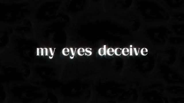 Text on a dark background stating 'my eyes deceive'