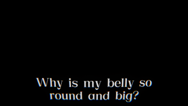 Text on a black background asking, 'Why is my belly so round and big?'